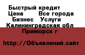 Быстрый кредит 48H › Цена ­ 1 - Все города Бизнес » Услуги   . Калининградская обл.,Приморск г.